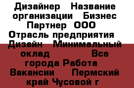Дизайнер › Название организации ­ Бизнес-Партнер, ООО › Отрасль предприятия ­ Дизайн › Минимальный оклад ­ 25 000 - Все города Работа » Вакансии   . Пермский край,Чусовой г.